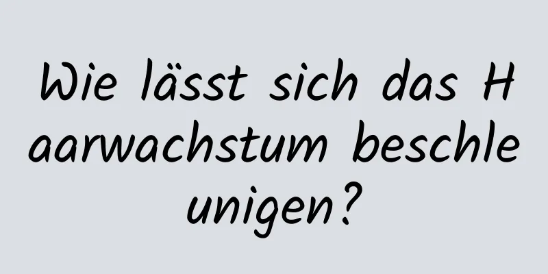 Wie lässt sich das Haarwachstum beschleunigen?