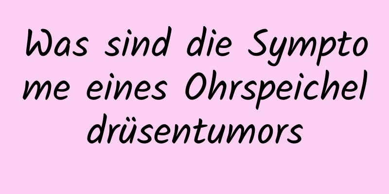 Was sind die Symptome eines Ohrspeicheldrüsentumors