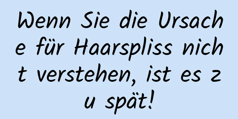 Wenn Sie die Ursache für Haarspliss nicht verstehen, ist es zu spät!