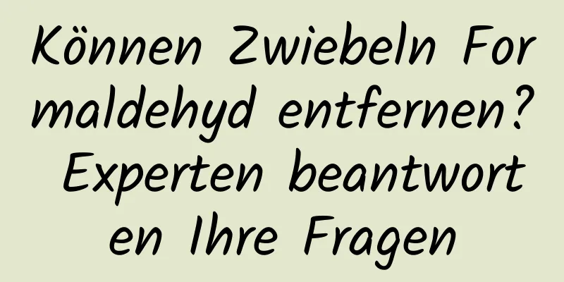 Können Zwiebeln Formaldehyd entfernen? Experten beantworten Ihre Fragen