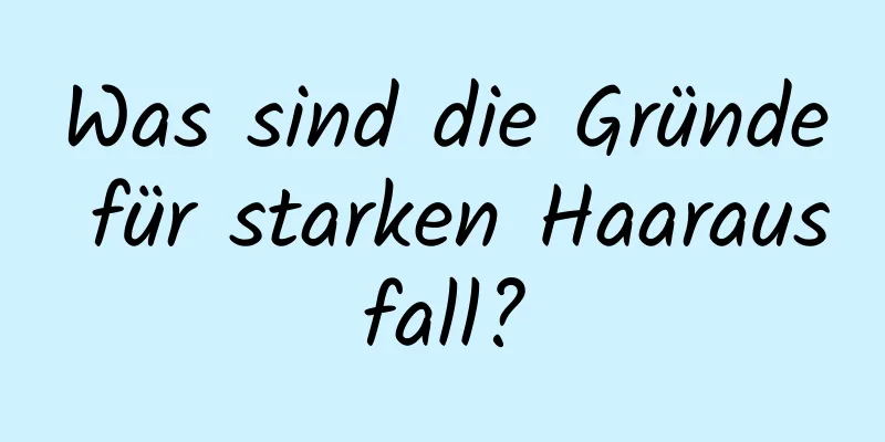 Was sind die Gründe für starken Haarausfall?