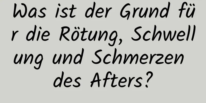 Was ist der Grund für die Rötung, Schwellung und Schmerzen des Afters?