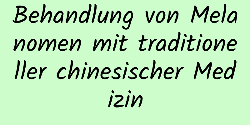Behandlung von Melanomen mit traditioneller chinesischer Medizin