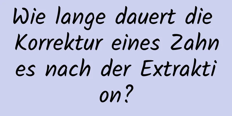 Wie lange dauert die Korrektur eines Zahnes nach der Extraktion?