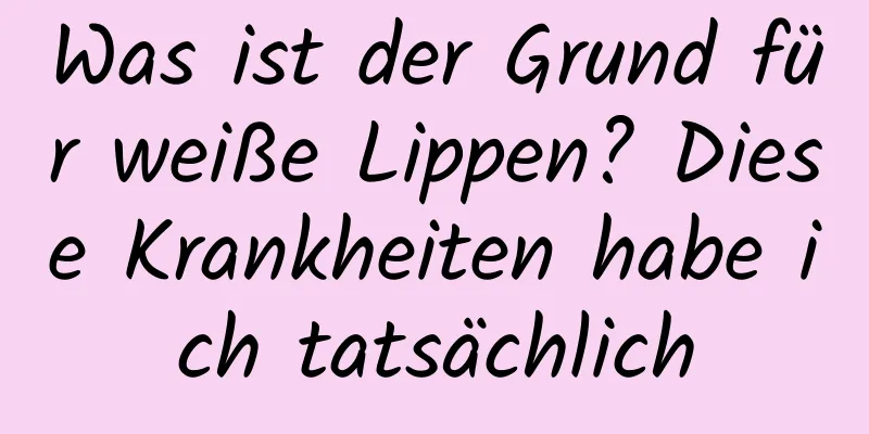 Was ist der Grund für weiße Lippen? Diese Krankheiten habe ich tatsächlich