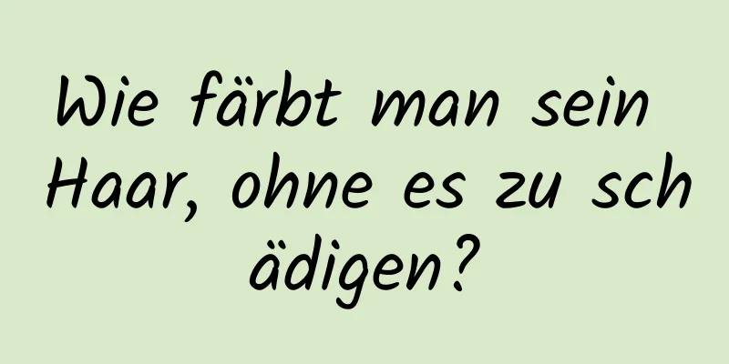 Wie färbt man sein Haar, ohne es zu schädigen?