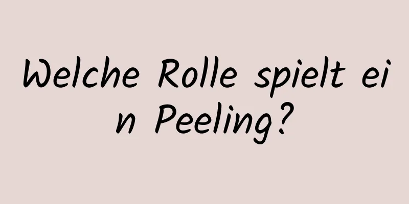 Welche Rolle spielt ein Peeling?