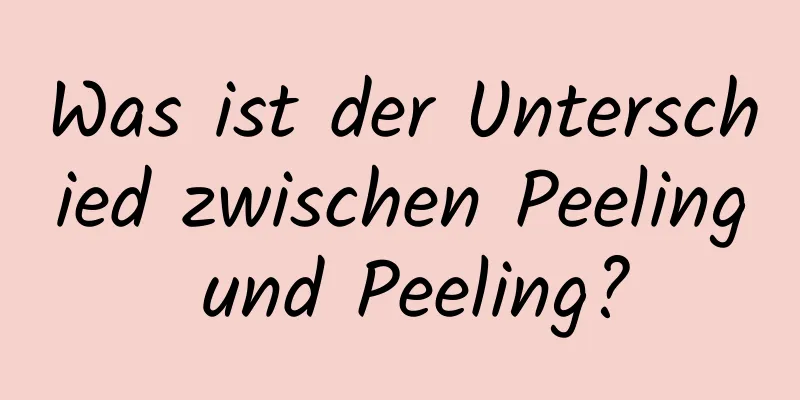 Was ist der Unterschied zwischen Peeling und Peeling?
