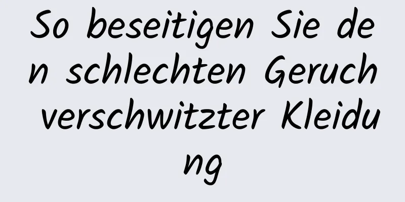 So beseitigen Sie den schlechten Geruch verschwitzter Kleidung