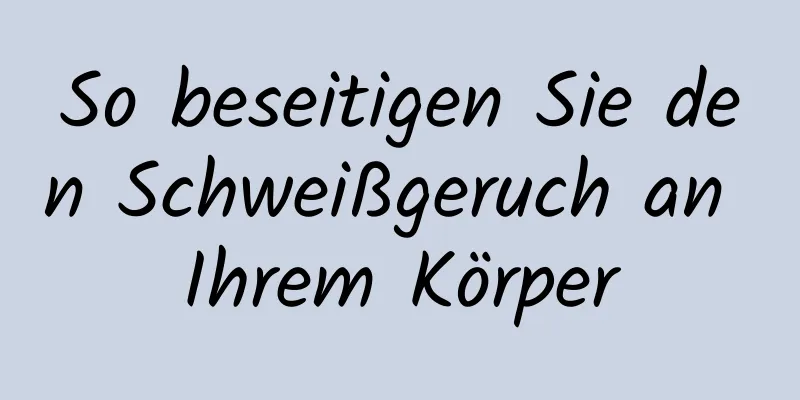 So beseitigen Sie den Schweißgeruch an Ihrem Körper