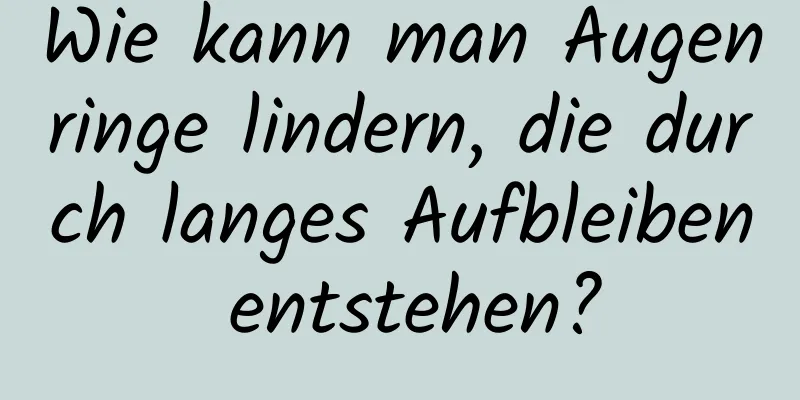 Wie kann man Augenringe lindern, die durch langes Aufbleiben entstehen?