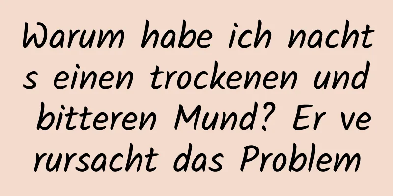 Warum habe ich nachts einen trockenen und bitteren Mund? Er verursacht das Problem