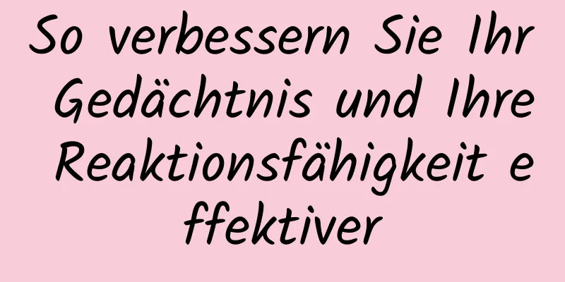 So verbessern Sie Ihr Gedächtnis und Ihre Reaktionsfähigkeit effektiver