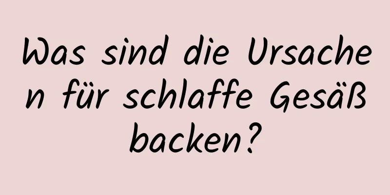 Was sind die Ursachen für schlaffe Gesäßbacken?