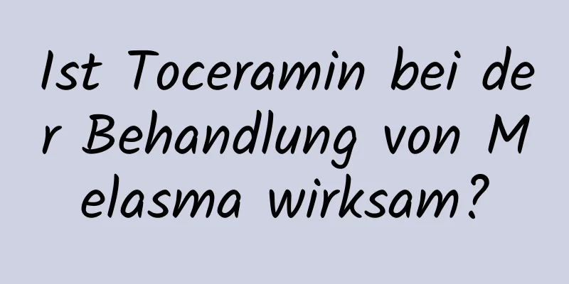 Ist Toceramin bei der Behandlung von Melasma wirksam?
