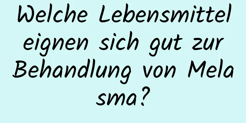 Welche Lebensmittel eignen sich gut zur Behandlung von Melasma?