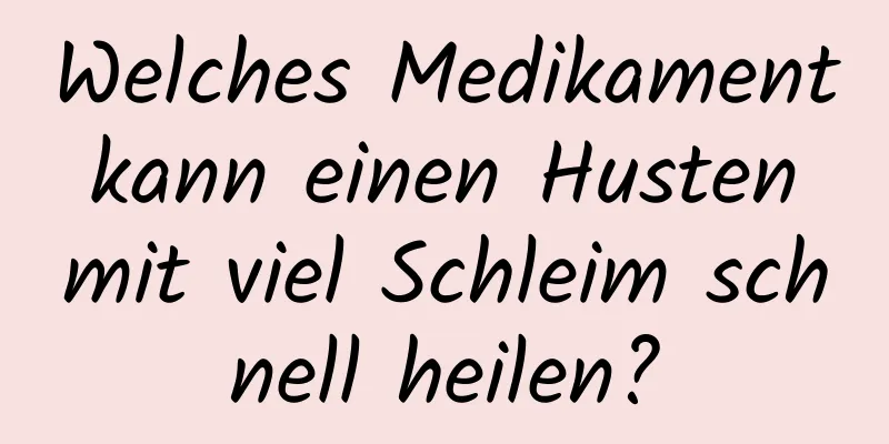 Welches Medikament kann einen Husten mit viel Schleim schnell heilen?