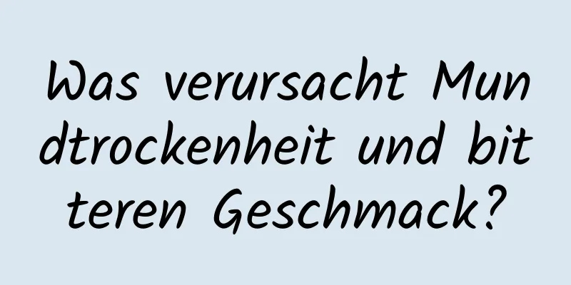 Was verursacht Mundtrockenheit und bitteren Geschmack?