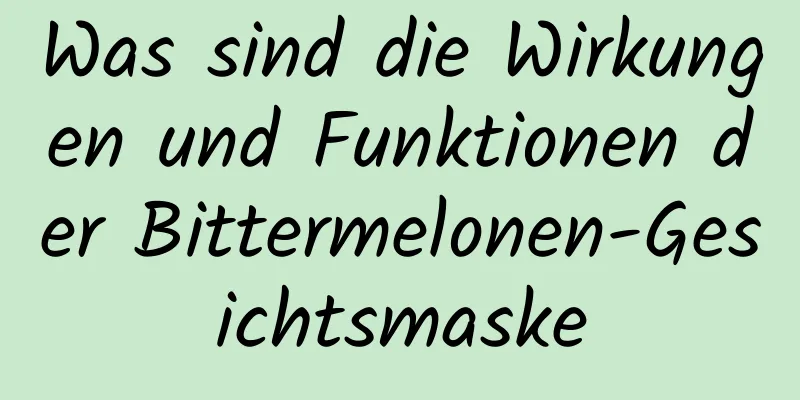 Was sind die Wirkungen und Funktionen der Bittermelonen-Gesichtsmaske
