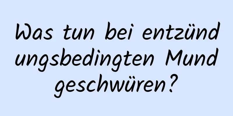 Was tun bei entzündungsbedingten Mundgeschwüren?