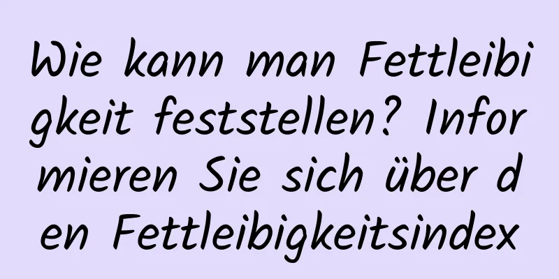 Wie kann man Fettleibigkeit feststellen? Informieren Sie sich über den Fettleibigkeitsindex