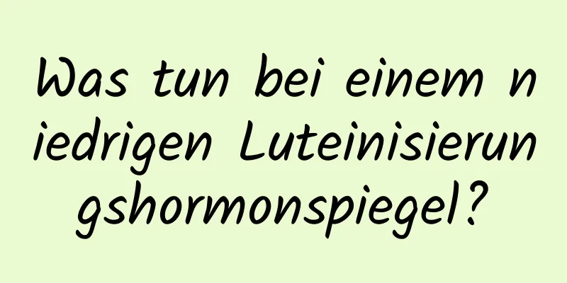 Was tun bei einem niedrigen Luteinisierungshormonspiegel?
