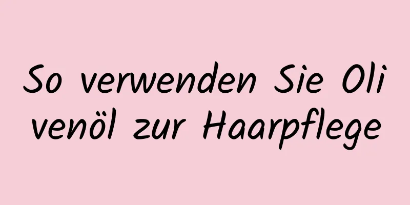 So verwenden Sie Olivenöl zur Haarpflege