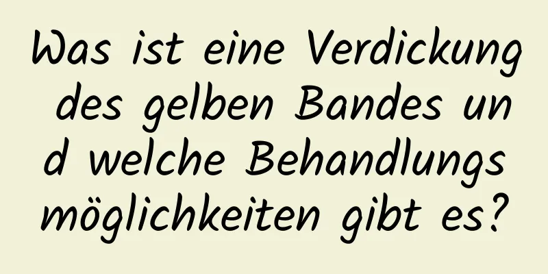 Was ist eine Verdickung des gelben Bandes und welche Behandlungsmöglichkeiten gibt es?