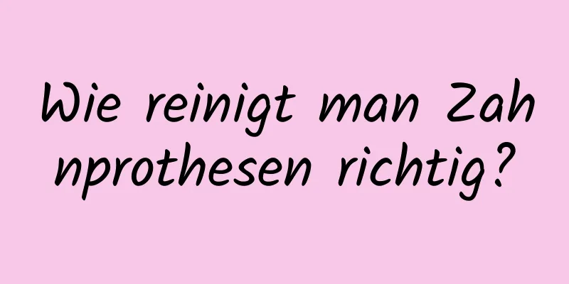 Wie reinigt man Zahnprothesen richtig?