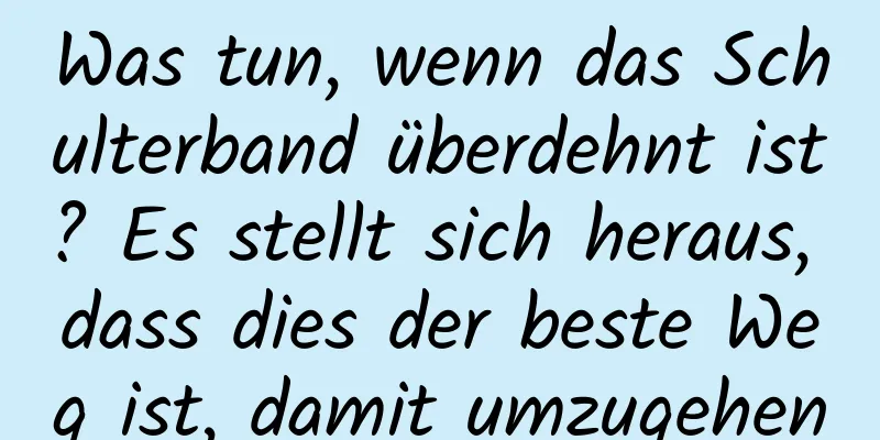 Was tun, wenn das Schulterband überdehnt ist? Es stellt sich heraus, dass dies der beste Weg ist, damit umzugehen