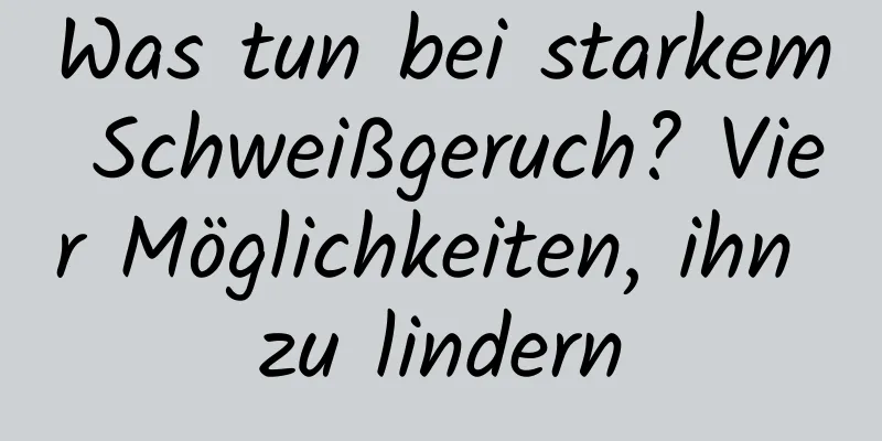 Was tun bei starkem Schweißgeruch? Vier Möglichkeiten, ihn zu lindern