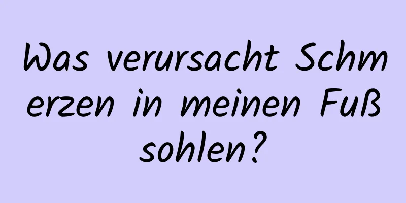 Was verursacht Schmerzen in meinen Fußsohlen?