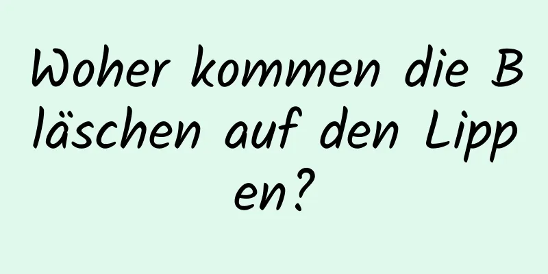 Woher kommen die Bläschen auf den Lippen?