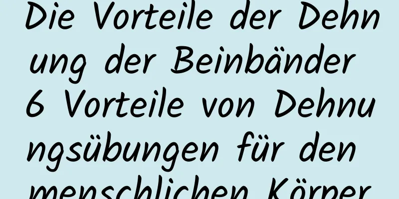 Die Vorteile der Dehnung der Beinbänder 6 Vorteile von Dehnungsübungen für den menschlichen Körper