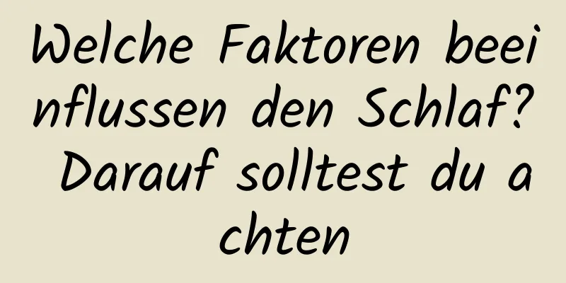 Welche Faktoren beeinflussen den Schlaf? Darauf solltest du achten