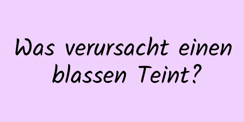Was verursacht einen blassen Teint?