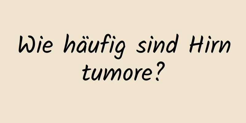 Wie häufig sind Hirntumore?
