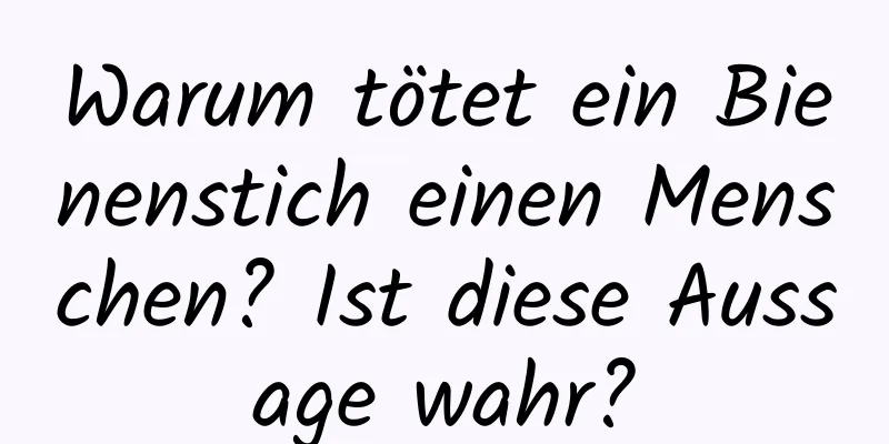 Warum tötet ein Bienenstich einen Menschen? Ist diese Aussage wahr?