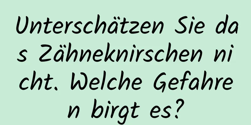 Unterschätzen Sie das Zähneknirschen nicht. Welche Gefahren birgt es?