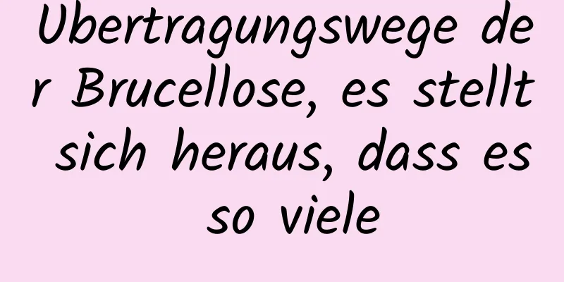 Übertragungswege der Brucellose, es stellt sich heraus, dass es so viele