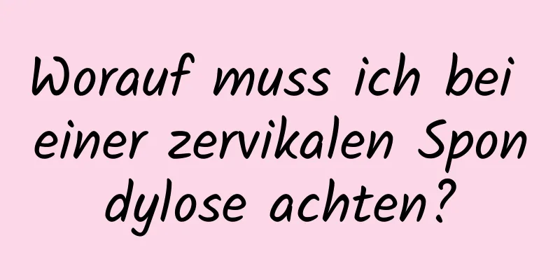 Worauf muss ich bei einer zervikalen Spondylose achten?