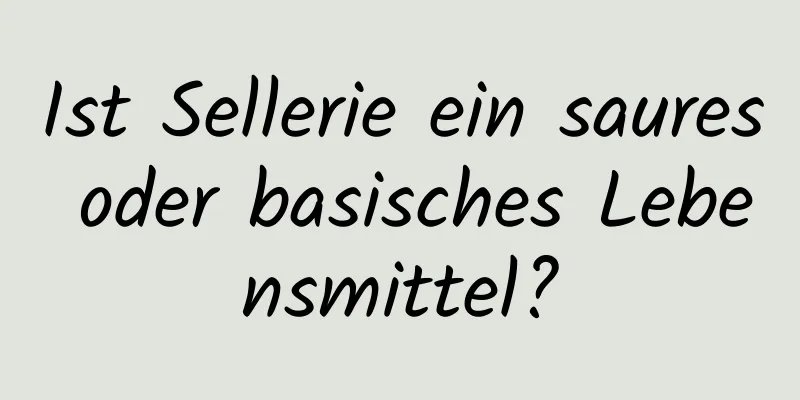Ist Sellerie ein saures oder basisches Lebensmittel?