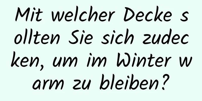 Mit welcher Decke sollten Sie sich zudecken, um im Winter warm zu bleiben?