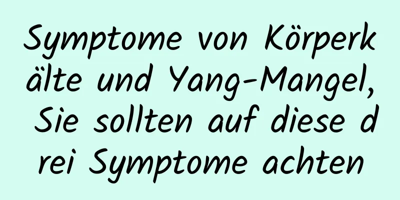 Symptome von Körperkälte und Yang-Mangel, Sie sollten auf diese drei Symptome achten