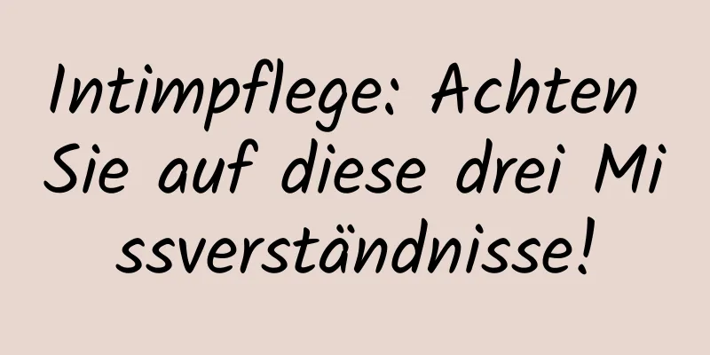 Intimpflege: Achten Sie auf diese drei Missverständnisse!