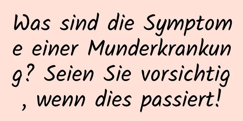 Was sind die Symptome einer Munderkrankung? Seien Sie vorsichtig, wenn dies passiert!