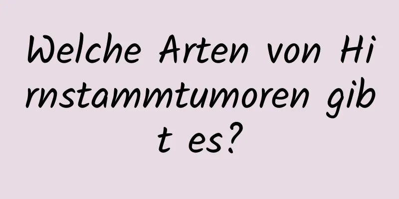 Welche Arten von Hirnstammtumoren gibt es?