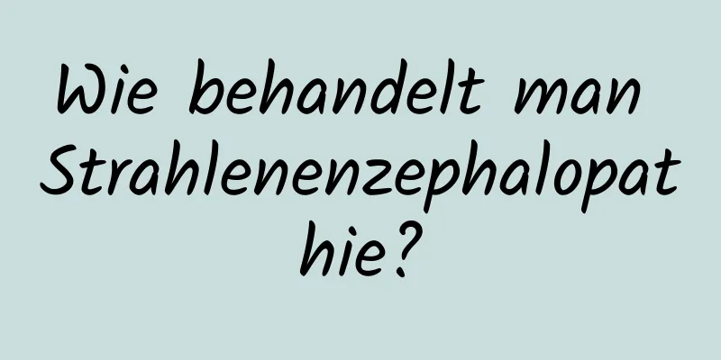 Wie behandelt man Strahlenenzephalopathie?