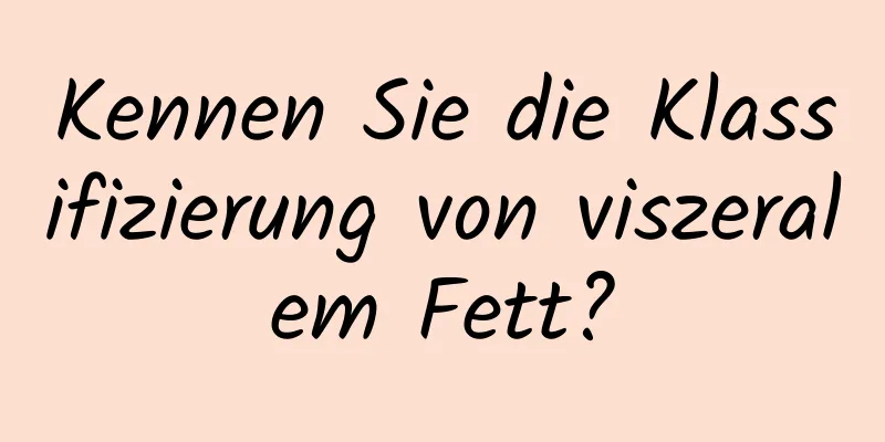 Kennen Sie die Klassifizierung von viszeralem Fett?