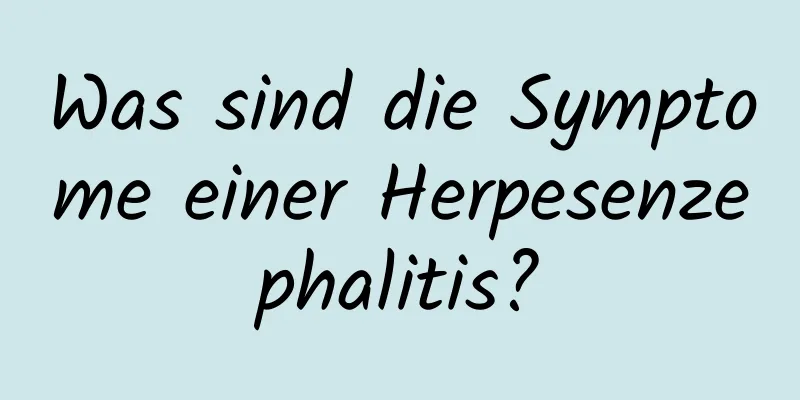 Was sind die Symptome einer Herpesenzephalitis?
